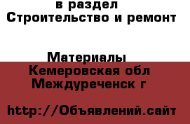  в раздел : Строительство и ремонт » Материалы . Кемеровская обл.,Междуреченск г.